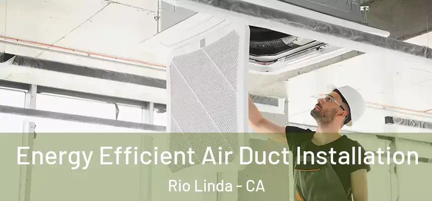  Energy Efficient Air Duct Installation Rio Linda - CA