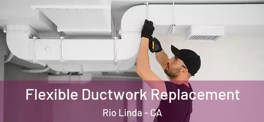  Flexible Ductwork Replacement Rio Linda - CA